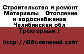 Строительство и ремонт Материалы - Отопление и водоснабжение. Челябинская обл.,Трехгорный г.